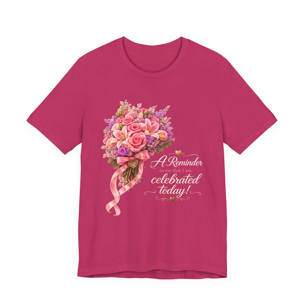 A Reminder I Am Celebrated Today™ | Floral Appreciation Gift Tee | AstuTees™ Original